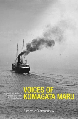Voices of Komagata Maru: Imperial Surveillance and Workers from Punjab in Bengal by Suchetana Chattopadhyay