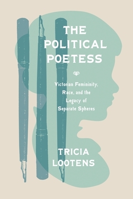 The Political Poetess: Victorian Femininity, Race, and the Legacy of Separate Spheres by Tricia Lootens