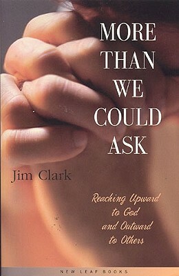 More Than We Could Ask: Reaching Up to God and Out to Each Other by Jim Clark