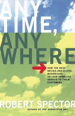 Anytime, Anywhere: How the Best Bricks- And-Clicks Businesse Deliver Seamless Service to Their Customers by Robert Spector