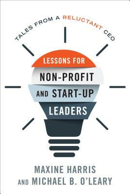 Lessons for Nonprofit and Start-Up Leaders: Tales from a Reluctant CEO by Maxine Ph. D. Harris, Michael B. O'Leary