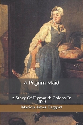 A Pilgrim Maid: A Story Of Plymouth Colony In 1620 by Marion Ames Taggart