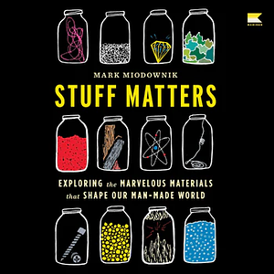 Stuff Matters: Exploring the Marvelous Materials That Shape Our Man-Made World by Mark Miodownik