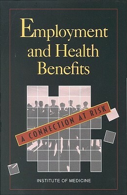 Employment and Health Benefits: A Connection at Risk by Institute of Medicine, Committee on Employment-Based Health Ben