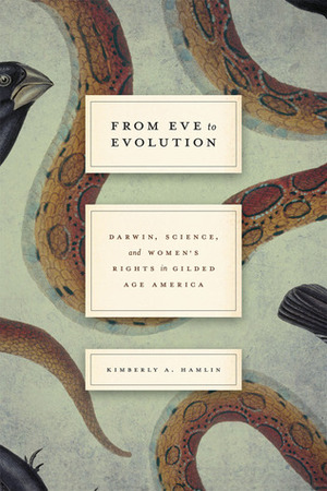 From Eve to Evolution: Darwin, Science, and Women's Rights in Gilded Age America by Kimberly A. Hamlin