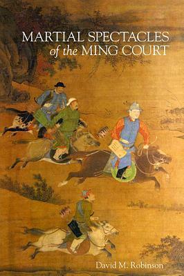 Martial Spectacles of the Ming Court by David M. Robinson