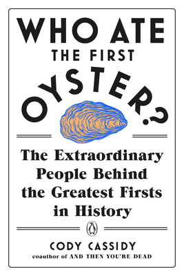 Who Ate the First Oyster?: The Extraordinary People Behind the Greatest Firsts in History by Cody Cassidy