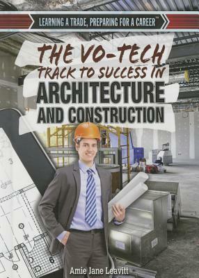 The Vo-Tech Track to Success in Architecture and Construction by Amie Jane Leavitt