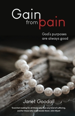 Gain from Pain: God's purposes are always good by Janet Goodall