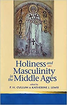 Holiness and Masculinity in the Middle Ages by Patricia H. Cullum, Katherine J. Lewis