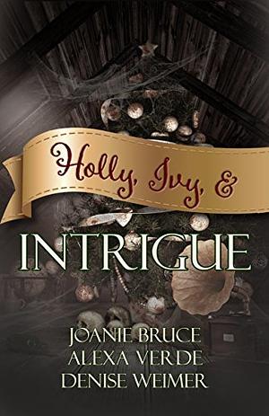Holly, Ivy, & Intrigue by Joanie Bruce, Joanie Bruce, Alexa Verde, Denise Weimer