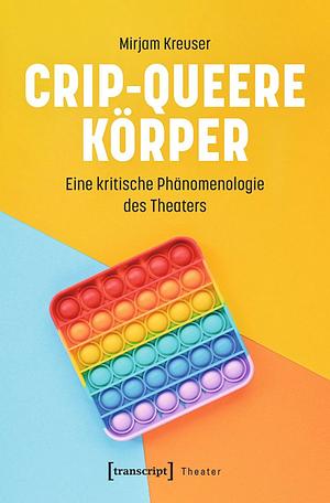 Crip-queere Körper: Eine kritische Phänomenologie des Theaters by Mirjam Kreuser