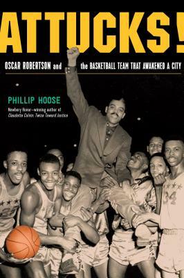 Attucks!: Oscar Robertson and the Basketball Team That Awakened a City by Phillip Hoose