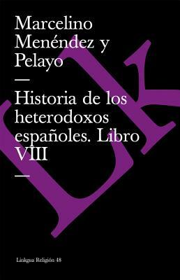 Historia de Los Heterodoxos Españoles. Libro VIII by Marcelino Menendez Y. Pelayo