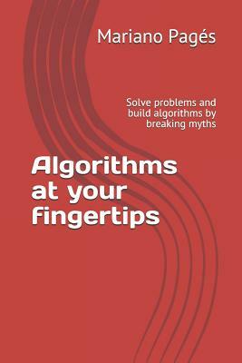 Algorithms at your fingertips: Solve problems and build algorithms by breaking myths by Mariano Pages