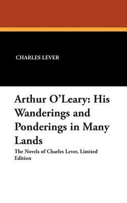 Arthur O'Leary: His Wanderings and Ponderings in Many Lands by Charles Lever