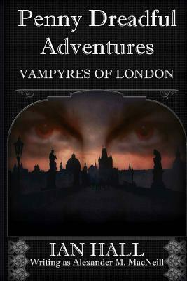 Penny Dreadful Adventures Vampyres of London: 1: Varney the Vampyre and My Part in His Creation by Ian Hall
