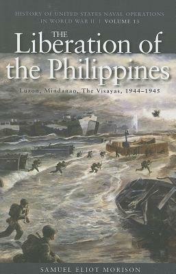 The Liberation of the Philippines: Luzon, Mindanao, the Visayas, 1944-1945: History of United States Naval Operations in World War II, Volume 13 by Samuel Eliot Morison