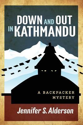 Down and Out in Kathmandu: A Backpacker Mystery by Jennifer S. Alderson