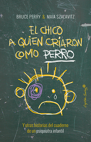 El chico a quien criaron como perro by Bruce D. Perry, Maia Szalavitz