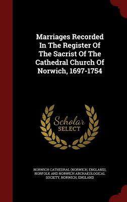 Marriages Recorded in the Register of the Sacrist of the Cathedral Church of Norwich, 1697-1754 by Norwich Cathedral (Norwich, England)