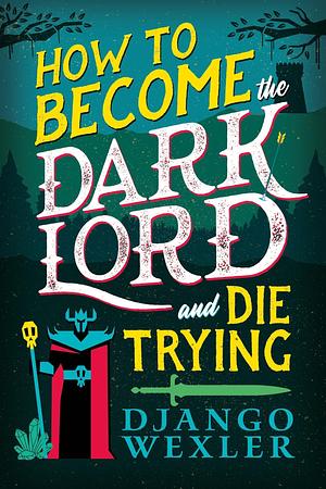 How to Become the Dark Lord and Die Trying by Django Wexler