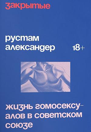 Закрытые. Жизнь гомосексуалов в СССР by Рустам Александер