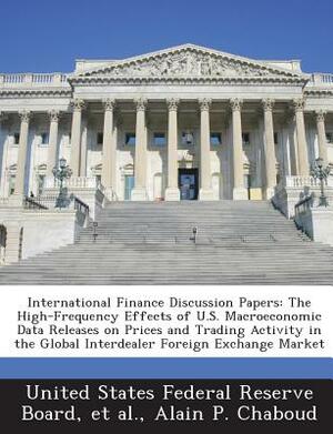 International Finance Discussion Papers: The High-Frequency Effects of U.S. Macroeconomic Data Releases on Prices and Trading Activity in the Global I by Alain P. Chaboud