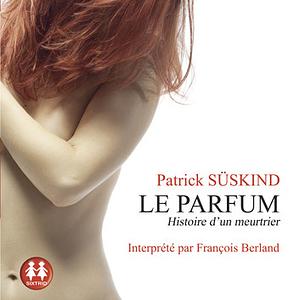 Le parfum, Histoire d'un meurtrier by Patrick Süskind, François Berland