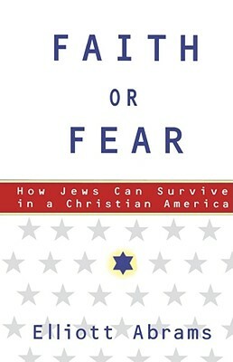 Faith or Fear: How Jews Can Survive in a Christian America by Elliott Abrams