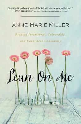 Lean on Me: Finding Intentional, Vulnerable, and Consistent Community by Anne Miller