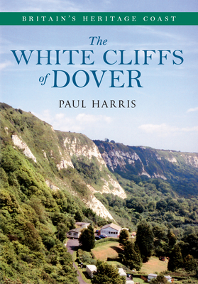 The White Cliffs of Dover Britain's Heritage Coast by Paul Harris