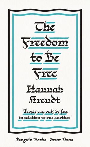 The Freedom to Be Free by Hannah Arendt