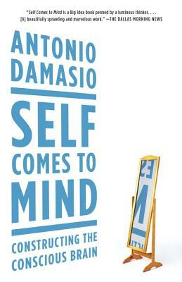Self Comes to Mind: Constructing the Conscious Brain by Antonio Damasio