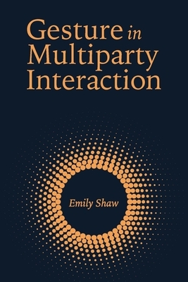 Gesture in Multiparty Interaction, Volume 24 by Emily Shaw