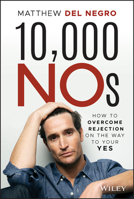 10,000 Nos: How to Overcome Rejection on the Way to Your Yes by Matthew Del Negro