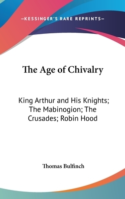 The Age of Chivalry: King Arthur and His Knights; The Mabinogion; The Crusades; Robin Hood by Thomas Bulfinch