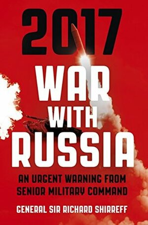 2017 War With Russia: An Urgent Warning from Senior Military Command by Richard Shirreff