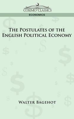 The Postulates of the English Political Economy by Walter Bagehot