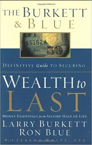 The Burkett & Blue Definitive Guide to Securing Wealth to Last: Money Essentials for the Second Half of Life by Larry Burkett, Ron Blue, Jeremy White