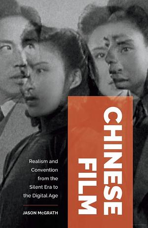 Chinese Film: Realism and Convention from the Silent Era to the Digital Age by Jason McGrath