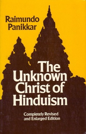 The Unknown Christ of Hinduism: Towards an Ecumenical Christophany by Raimon Panikkar