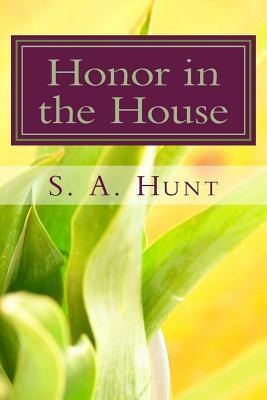 Honor in the House: Establishing Honor in the Family by S. a. Hunt