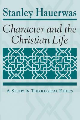 Character and the Christian Life: A Study in Theological Ethics by Stanley Hauerwas