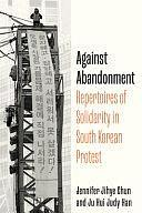 Against Abandonment: Repertoires of Solidarity in South Korean Protest by Jennifer Jihye Chun, Ju Hui Judy Chun, Ju Hui Judy Han