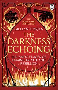 The Darkness Echoing: Exploring Ireland's Places of Famine, Death and Rebellion by Gillian O'Brien