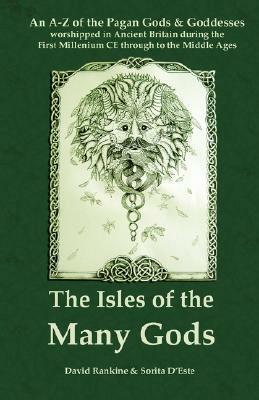 The Isles of the Many Gods: An A-Z of the Pagan Gods & Goddesses Worshipped in Ancient Britain During the First Millenium Ce Through to the Middle by David Rankine, Sorita d'Este