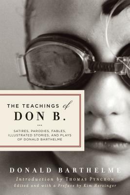 The Teachings of Don B.: Satires, Parodies, Fables, Illustrated Stories, and Plays by Donald Barthelme