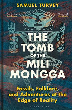 The Tomb of the Mili Mongga: Fossils, Folklore, and Adventures at the Edge of Reality by Samuel Turvey