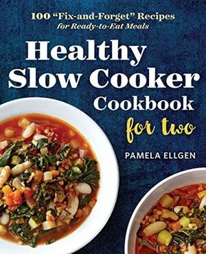 Healthy Slow Cooker Cookbook for Two: 100 Fix-and-Forget Recipes for Ready-to-Eat Meals by Pamela Ellgen